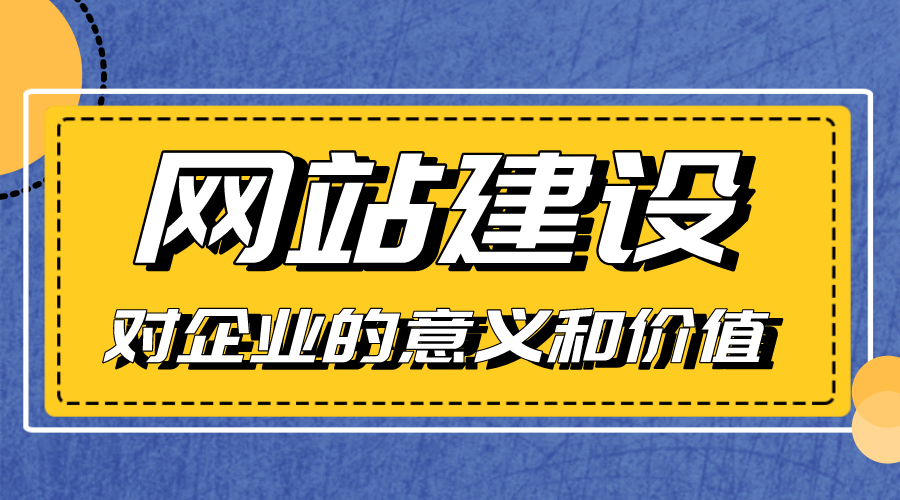 網(wǎng)站建設(shè)對企業(yè)的意義和價(jià)值是什么？