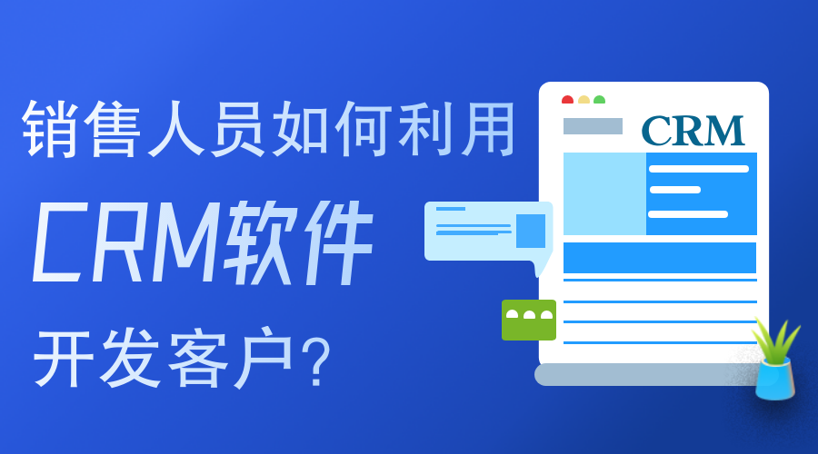 銷售人員如何使用CRM軟件開發(fā)客戶？